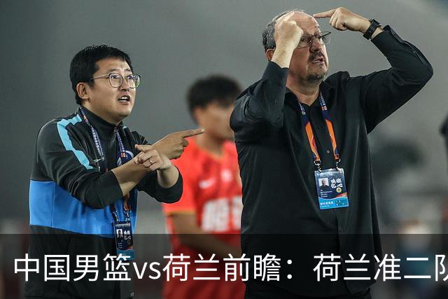 中国男篮vs荷兰前瞻：荷兰准二队背靠背出战，杨瀚森出场备受期待