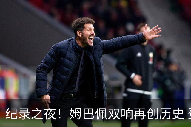 纪录之夜！姆巴佩双响再创历史 登贝莱传射破“球荒”